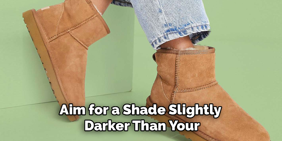 Aim for a Shade Slightly 
Darker Than Your