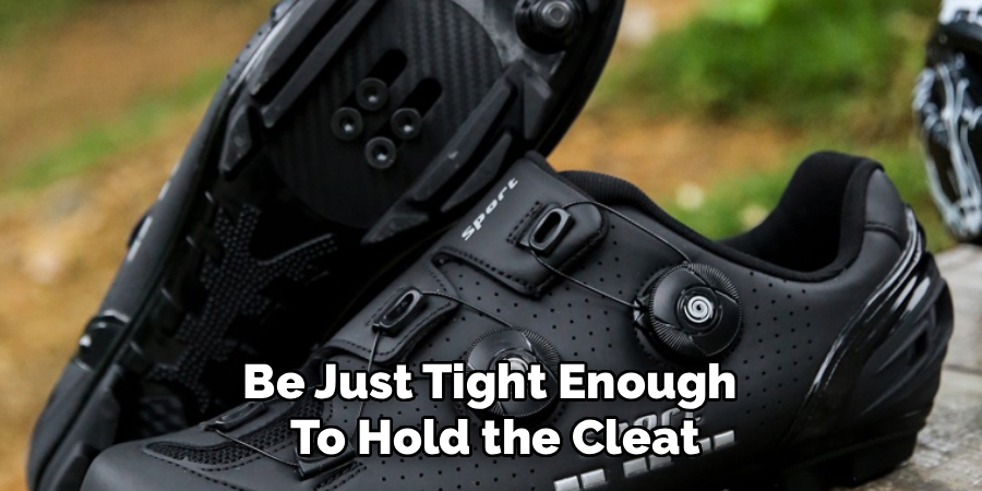 Be Just Tight Enough 
To Hold the Cleat