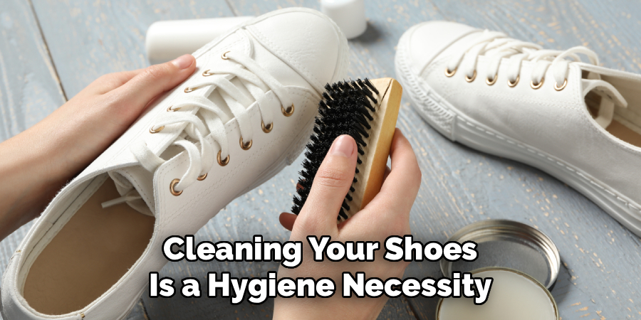 Cleaning Your Shoes
Is a Hygiene Necessity