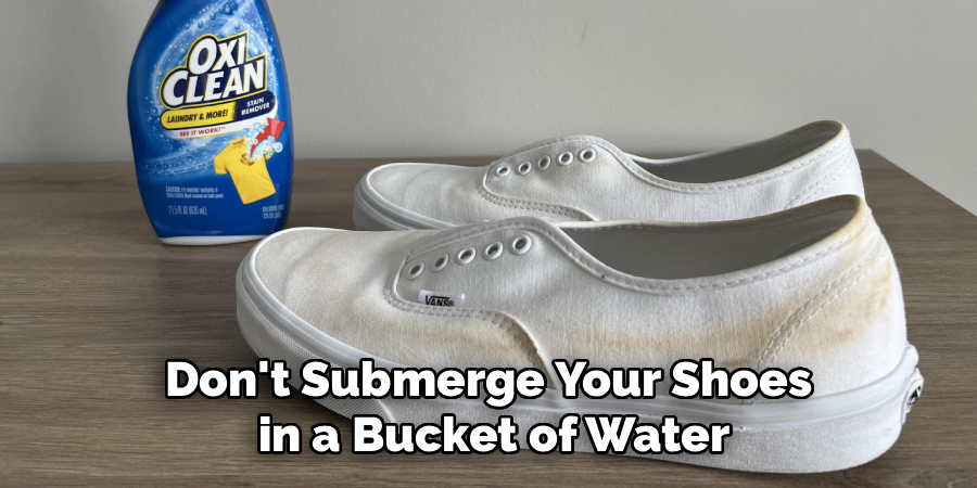 Don't Submerge Your Shoes
in a Bucket of Water