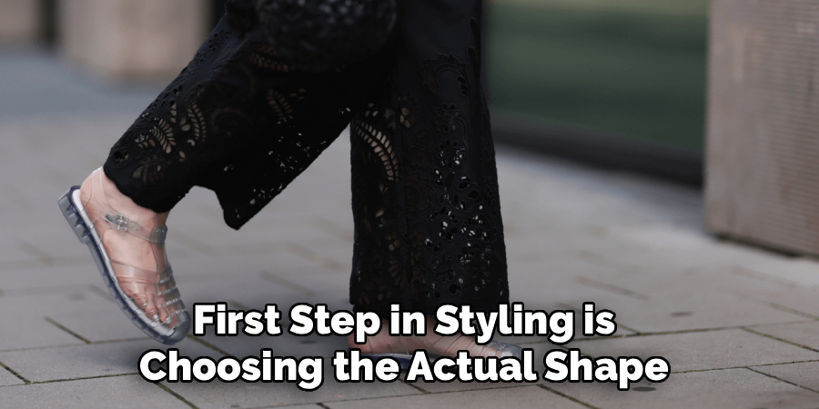  First Step in Styling is 
Choosing the Actual Shape