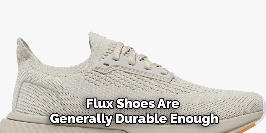 Flux Shoes Are 
Generally Durable Enough
