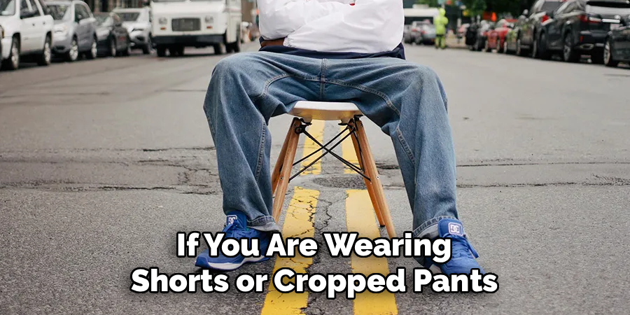 If You Are Wearing
Shorts or Cropped Pants