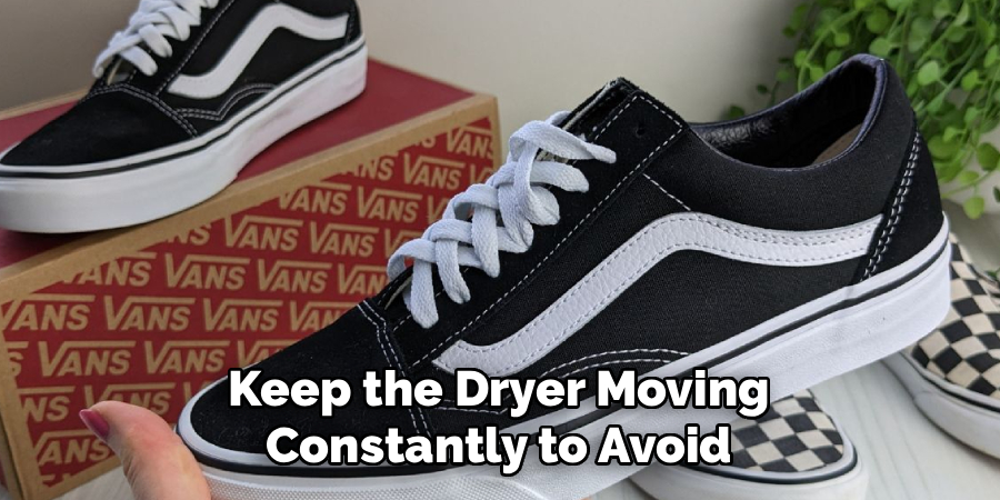 Keep the Dryer Moving 
Constantly to Avoid 
