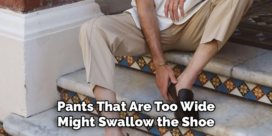  Pants That Are Too Wide 
Might Swallow the Shoe