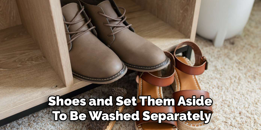 Shoes and Set Them Aside 
To Be Washed Separately