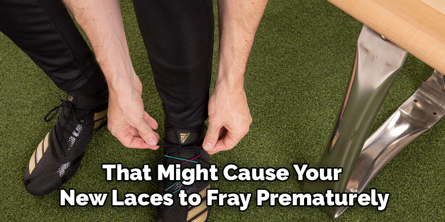 that might cause your new laces to fray premature