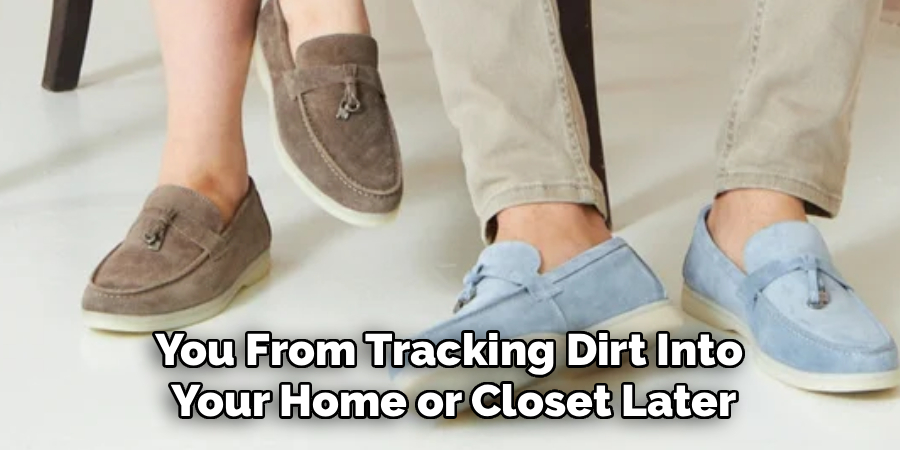 You From Tracking Dirt Into 
Your Home or Closet Later