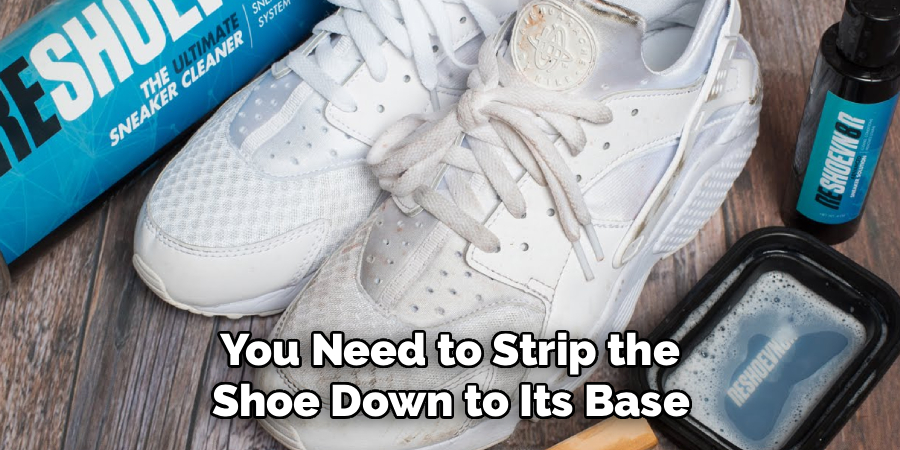  You Need to Strip the 
Shoe Down to Its Base
