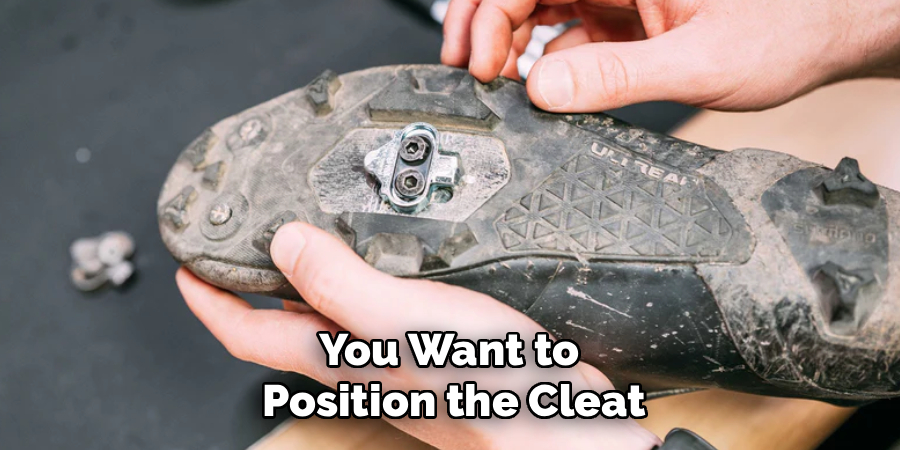 You Want to
Position the Cleat